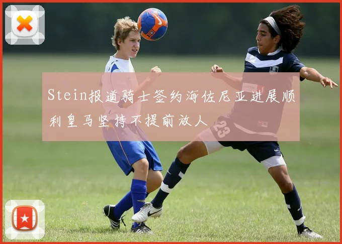 Stein报道骑士签约海佐尼亚进展顺利皇马坚持不提前放人