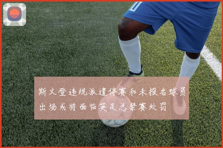 斯文登违规派遣停赛和未报名球员出场或将面临英足总禁赛处罚