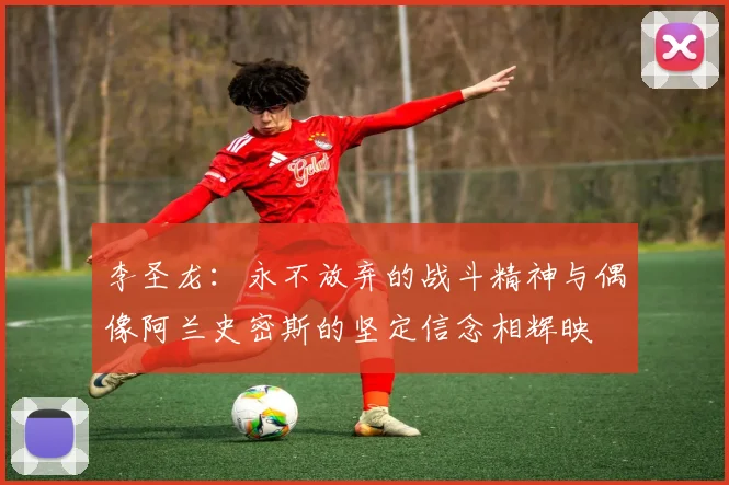李圣龙：永不放弃的战斗精神与偶像阿兰史密斯的坚定信念相辉映