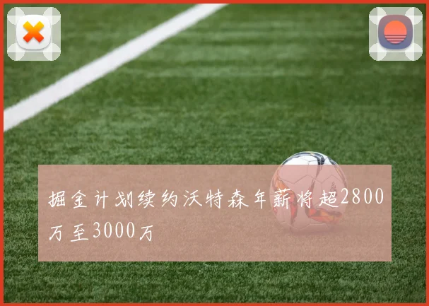 掘金计划续约沃特森年薪将超2800万至3000万