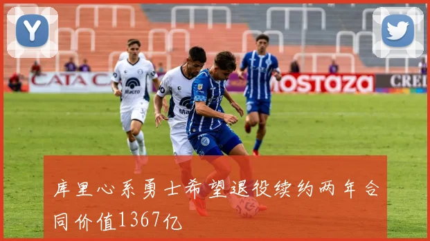 库里心系勇士希望退役续约两年合同价值1367亿
