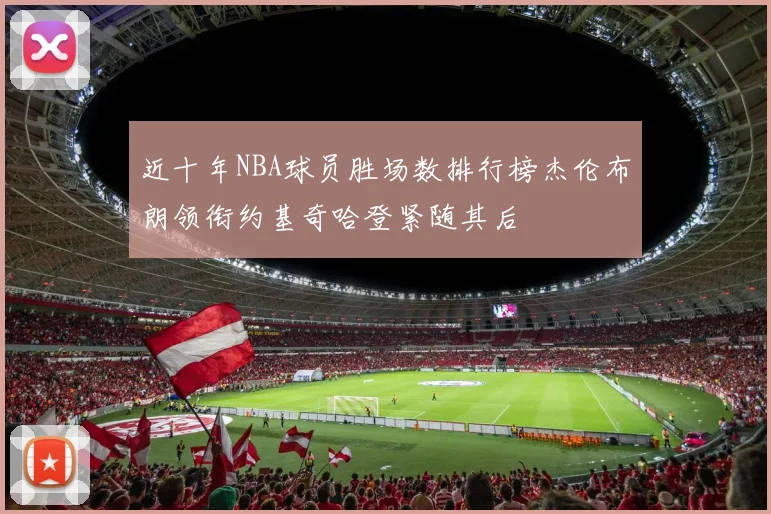 近十年NBA球员胜场数排行榜杰伦布朗领衔约基奇哈登紧随其后