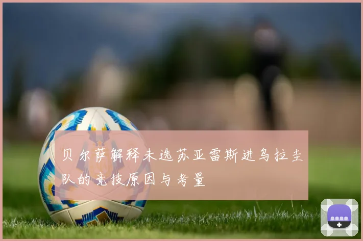贝尔萨解释未选苏亚雷斯进乌拉圭队的竞技原因与考量