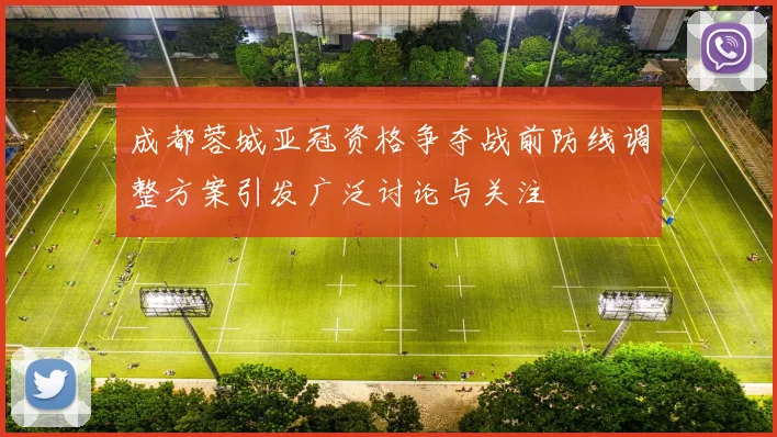 成都蓉城亚冠资格争夺战前防线调整方案引发广泛讨论与关注