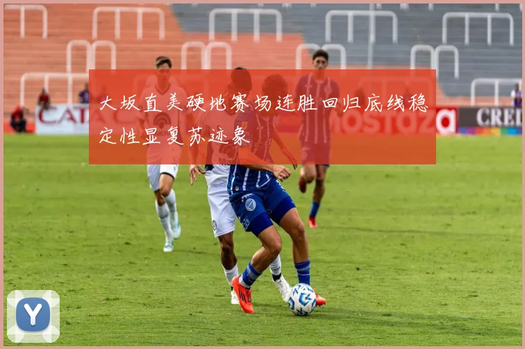 大坂直美硬地赛场连胜回归底线稳定性显复苏迹象