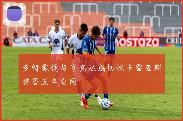 多特蒙德与亨克达成协议卡雷查斯将签五年合同