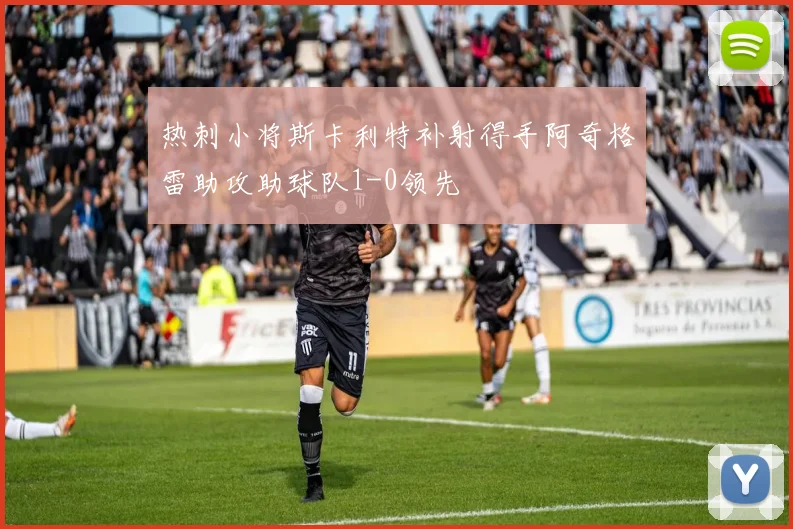 热刺小将斯卡利特补射得手阿奇格雷助攻助球队1-0领先